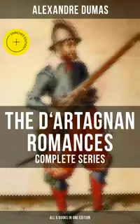 The D'Artagnan Romances - Complete Series (All 6 Books in One Edition) : Enriched edition. The Three Musketeers, Twenty Years After, The Vicomte of Bragelonne, The Man in the Iron Mask…