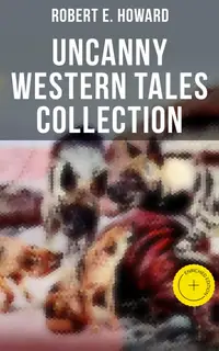 Robert E. Howard's Uncanny Western Tales Collection : Enriched edition. The Horror From The Mound, Old Garfield's Heart, Black Canaan, The Dead Remember, Pigeons From Hell