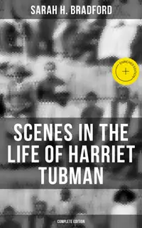 Scenes in the Life of Harriet Tubman (Complete Edition) : Enriched edition.