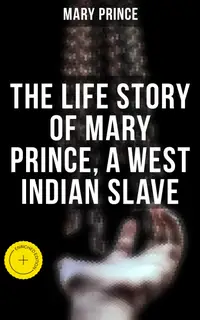 The Life Story of Mary Prince, a West Indian Slave : Enriched edition.