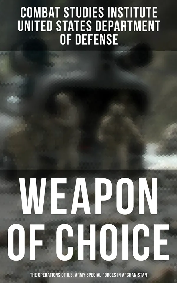 Weapon of Choice: The Operations of U.S. Army Special Forces in Afghanistan : Awakening the Giant, Toppling the Taliban, The Fist Campaigns, Development of the War