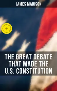 The Great Debate That Made the U.S. Constitution : Enriched edition.