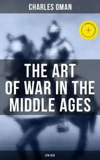 The Art of War in the Middle Ages (378-1515) : Enriched edition. Military History of Medieval Europe from 4th to 16th Century