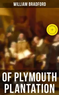 Of Plymouth Plantation : Enriched edition. The Hard Journey of Mayflower Settlers: From the Establishment of the Colony Down to the Year 1647