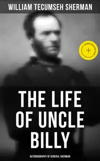 The Life of Uncle Billy: Autobiography of General Sherman : Enriched edition. Early Life, Memories of Mexican & Civil War, Post-war Period; Including Official Army Documents and Military Maps