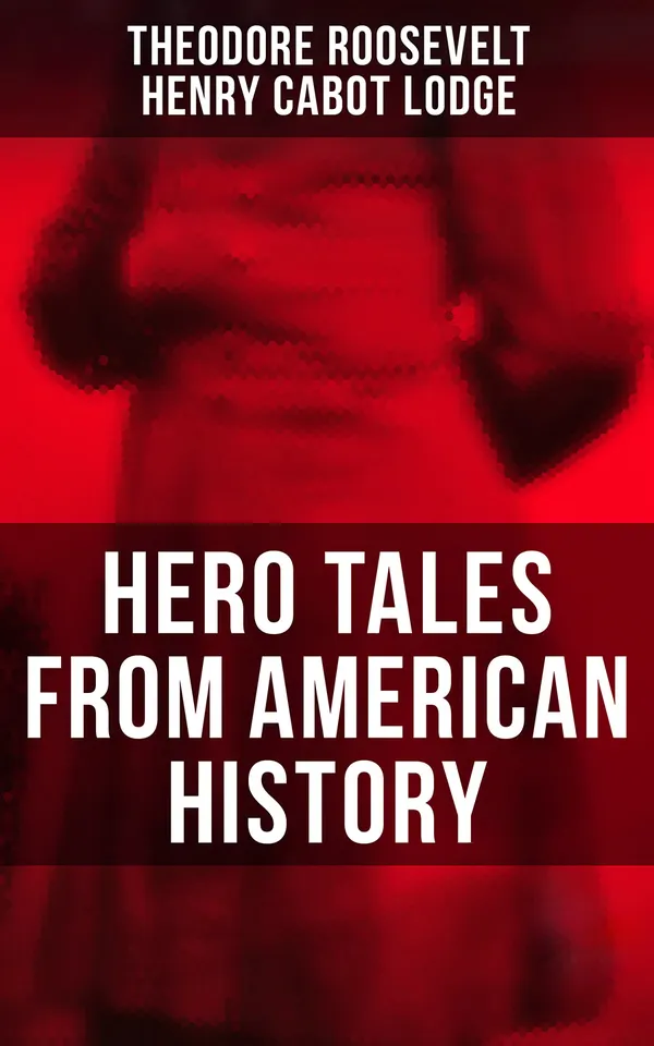 Hero Tales From American History : George Washington, Daniel Boone, Francis Parkman, Stonewall Jackson, Ulysses Grant, Abraham Lincoln…