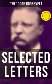 Selected Letters of Theodore Roosevelt : Enriched edition. Touching and Emotional Correspondence of the Former President With His Children