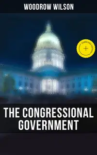 The Congressional Government : Enriched edition. A Study in American Politics
