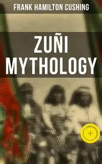 Zuñi Mythology : Enriched edition.