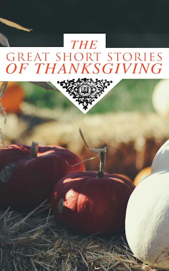 The Great Short Stories of Thanksgiving: Two Thanksgiving Day Gentlemen, How We Kept Thanksgiving at Oldtown, The Master of the Harvest, Three Thanksgivings, Ezra's Thanksgivin' Out West, A Wolfville Thanksgiving... - undefined