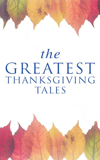 The Greatest Thanksgiving Tales: How We Kept Thanksgiving at Oldtown, Two Thanksgiving Day Gentlemen, The Master of the Harvest, Three Thanksgivings, Ezra's Thanksgivin' Out West, A Wolfville Thanksgiving... - undefined