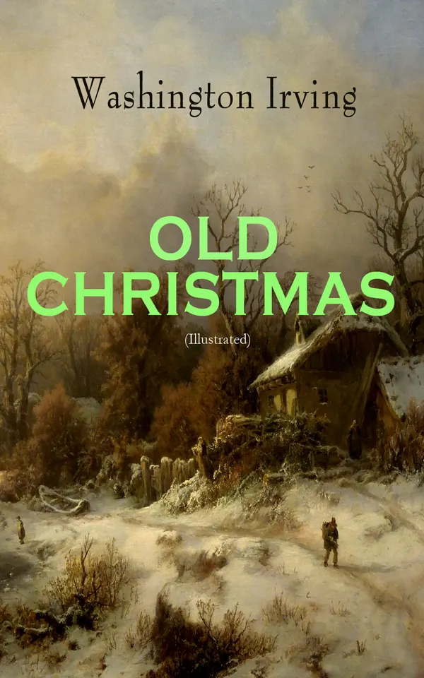 OLD CHRISTMAS (Illustrated) : Warm-Hearted Tales of Christmas Festivities & Celebrations