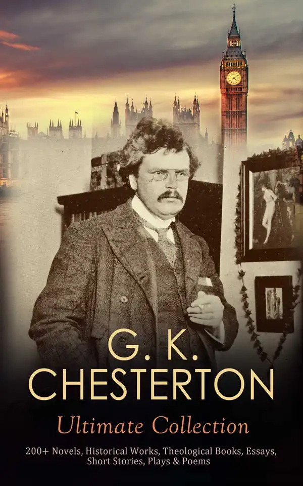 G. K. CHESTERTON Ultimate Collection: 200+ Novels, Historical Works, Theological Books, Essays, Short Stories, Plays & Poems : Autobiography, Father Brown Mysteries, The Napoleon of Notting Hill….