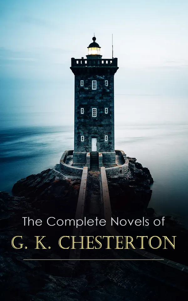 The Complete Novels of G. K. Chesterton : Anarchists, Duels, Temperance, and a Quixotic Librarian in Edwardian London and Futuristic England