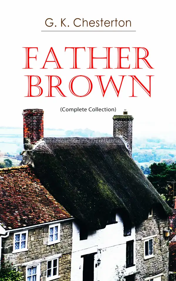 Father Brown (Complete Collection) : 53 Murder Mysteries: The Scandal of Father Brown, The Donnington Affair & The Mask of Midas…
