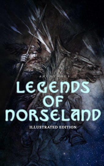 Legends of Norseland (Illustrated Edition): Valkyrie, Odin at the Well of Wisdom, Thor's Hammer, the Dying Baldur, the Punishment of Loki, the Darkness That Fell on Asgard - Anonymous