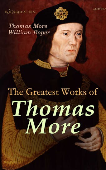 The Greatest Works of Thomas More: Essays, Prayers, Poems, Letters & Biographies: Utopia, The History of King Richard III, Dialogue of Comfort Against Tribulation - undefined
