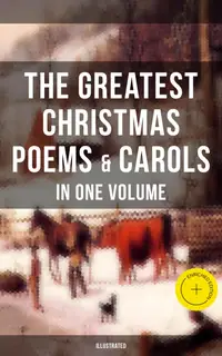 The Greatest Christmas Poems & Carols in One Volume (Illustrated) : Enriched edition. Silent Night, The Three Kings, Old Santa Claus, Angels from the Realms of Glory, Saint Nicholas