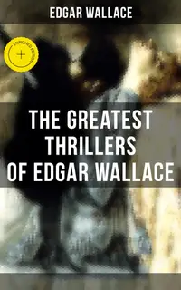 The Greatest Thrillers of Edgar Wallace : Enriched edition. The Four Just Men, The Mind of Mr. J. G. Reeder, Angel of Terror, The Clue of the Twisted Candle