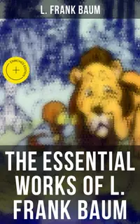 The Essential Works of L. Frank Baum : Enriched edition. The Wizard of Oz - Complete Series, The Aunt Jane's Nieces Collection, Mary Louise Mysteries
