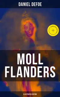 Moll Flanders (Illustrated Edition) : Enriched edition. Complemented with the Biography of the Author