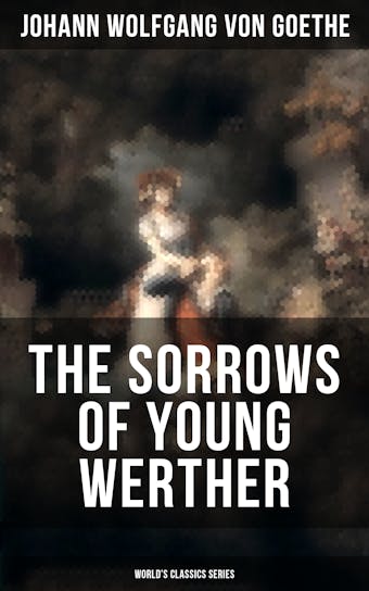 THE SORROWS OF YOUNG WERTHER (World's Classics Series): Historical Romance Novel - Johann Wolfgang von Goethe