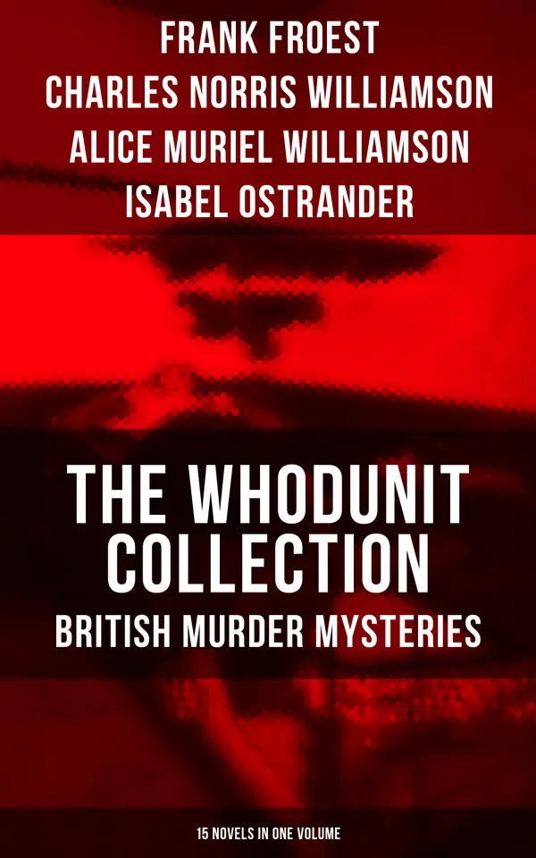 The Whodunit Collection: British Murder Mysteries (15 Novels in One Volume) : The Maelstrom, The Grell Mystery, The Powers and Maxine, The Girl Who Had Nothing