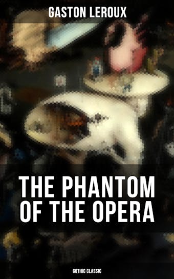 THE PHANTOM OF THE OPERA (Gothic Classic): Mystery Novel Based upon True Events at the Paris Opera - Gaston Leroux