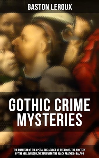 GOTHIC CRIME MYSTERIES: The Phantom of the Opera, The Secret of the Night, The Mystery of the Yellow Room… - Gaston Leroux