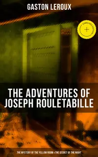 The Adventures of Joseph Rouletabille: The Mystery of the Yellow Room & The Secret of the Night : Enriched edition.