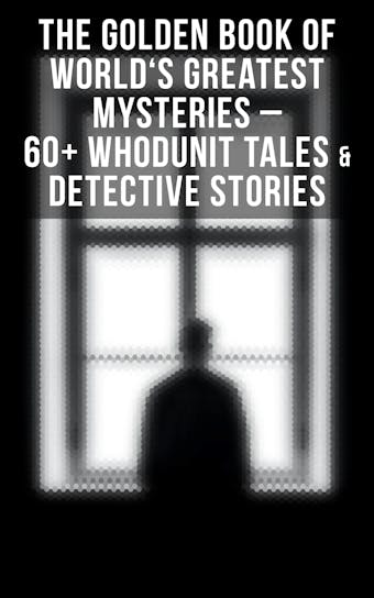The Golden Book of World's Greatest Mysteries – 60+ Whodunit Tales & Detective Stories: The World's Finest Mysteries by the World's Greatest Authors