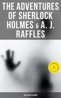 The Adventures of Sherlock Holmes & A. J. Raffles - Collector's Edition : Enriched edition. 60+ Novels & Stories in One Volume - Including The Amateur Cracksman & The Black Mask