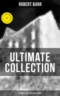 Robert Barr Ultimate Collection: 20 Novels & 65+ Detective Stories : Enriched edition. Revenge, The Face and the Mask, The Sword Maker, From Whose Bourne, Jennie Baxter