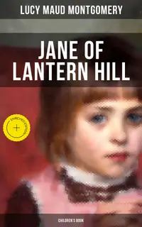 JANE OF LANTERN HILL (Children's Book) : Enriched edition. Including the Memoirs of Lucy Maud Montgomery