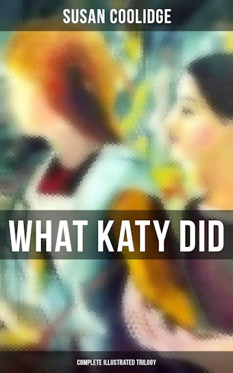 What Katy Did - Complete Illustrated Trilogy: What Katy Did, What Katy Did at School & What Katy Did Next - undefined