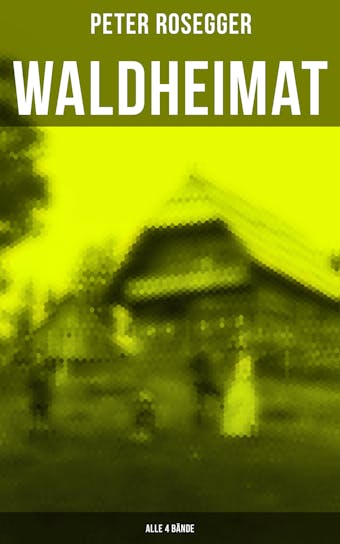 Waldheimat (Alle 4 Bände): Das Waldbauernbübel + Der Guckinsleben + Der Schneiderlehrling + Der Student auf Ferien - Peter Rosegger