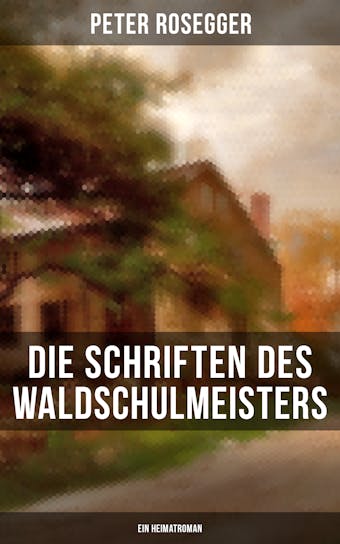 Die Schriften des Waldschulmeisters (Ein Heimatroman) - Peter Rosegger