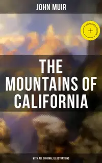 The Mountains of California (With All Original Illustrations) : Enriched edition. Adventure Memoirs & Wilderness Study
