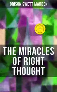 THE MIRACLES OF RIGHT THOUGHT : Enriched edition. How to Strangle Every Idea of Deficiency, Imperfection or Inferiority and Achieving Self-Confidence and the Power within You