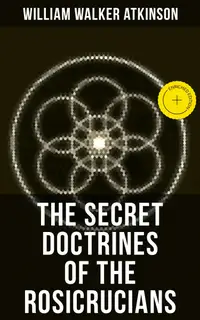 THE SECRET DOCTRINES OF THE ROSICRUCIANS : Enriched edition. Revelations about the Ancient Secret Society Devoted to the Study of Occult Doctrines