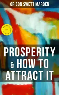 PROSPERITY & HOW TO ATTRACT IT : Enriched edition. On Living a Life of Financial Freedom, Conquering Debt, Increasing Income and Maximizing Wealth
