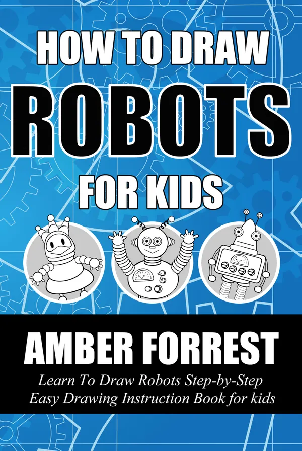 How To Draw Robots for Kids : Learn To Draw Robots Step-by-Step Easy Drawing Instruction Book for kids
