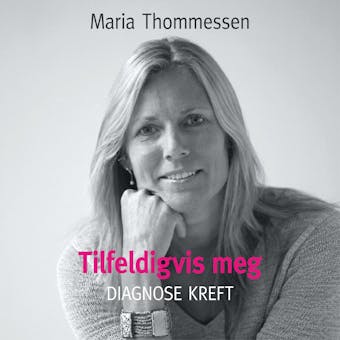 Tilfeldigvis meg - Diagnose kreft - Maria Thommessen