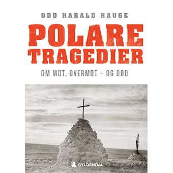 Polare tragedier: om mot, overmot - og dÃ¸d - Odd Harald Hauge