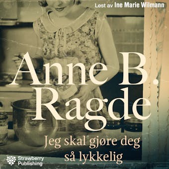 Jeg skal gjøre deg så lykkelig: roman - Anne B. Ragde