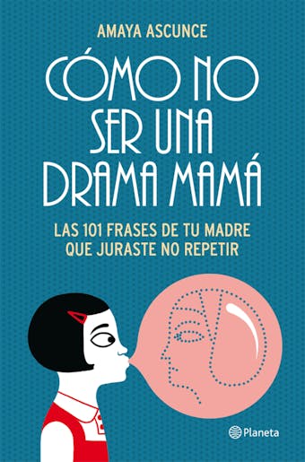 Cómo no ser una drama mamá: Las 101 frases de tu madre que juraste no repetir - Amaya Ascunce