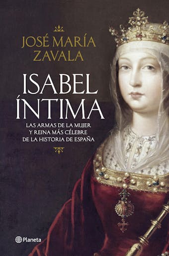 Isabel íntima: Las armas de la mujer y reina más célebre de la historia de España - José María Zavala