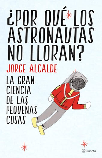 ¿Por qué los astronautas no lloran?: La gran ciencia de las pequeñas cosas - Jorge Alcalde