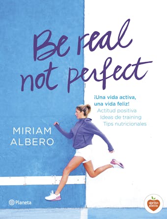 Be real, not perfect: ¡Una vida activa, una vida feliz! Actitud positiva. Ideas de training. Tips nutricionales - Miriam Albero