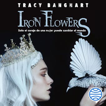 Iron flowers: Solo el coraje de una mujer puede cambiar el mundo - Tracy Banghart